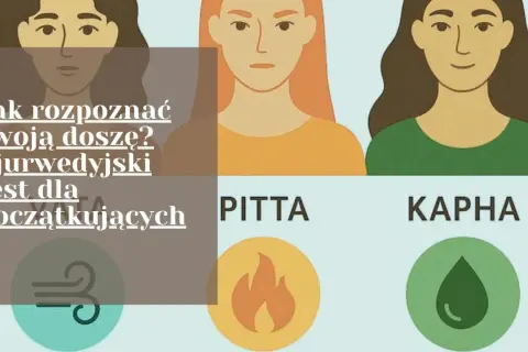 Jak rozpoznać swoją doszę? Ajurwedyjski test dla początkujących. Poznaj Vata, Pitta, Kapha i dopasuj ajurweda dietę.
